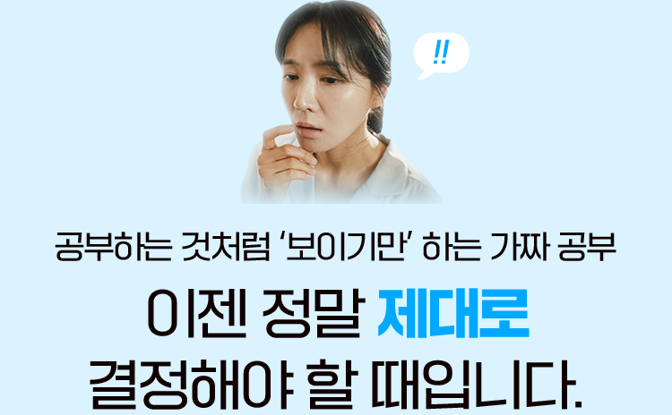 공부하는 것처럼 ‘보이기만’ 하는 가짜 공부 이젠 정말 제대로 결정해야 할 때입니다.