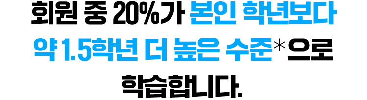 회원 중 20%가 본인 학년보다 약 1.5학년 더 높은 수준*으로 학습합니다
