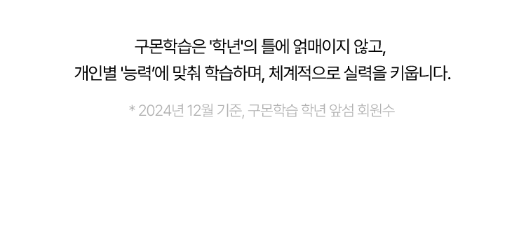 구몬학습은 '학년'의 틀에 얽매이지 않고,  개인별 '능력’에 맞춰 학습하며, 체계적으로 실력을 키웁니다. * 2024년 12월 기준, 구몬학습 학년 앞섬 회원수