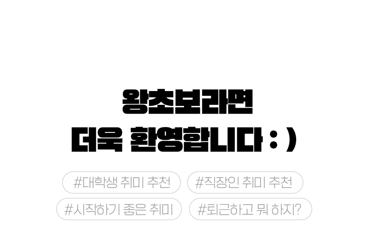왕초보라면 더욱 환영합니다 : )  #대학생 취미 추천  #직장인 취미 추천 #시작하기 좋은 취미  #퇴근하고 뭐 하지?