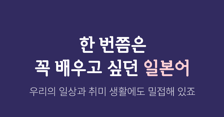 한 번쯤은 꼭 배우고 싶던 일본어 우리의 일상과 취미 생활에도 밀접해 있죠