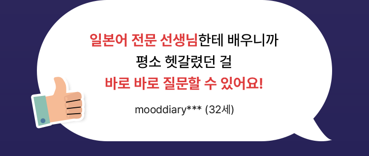 일본어 전문 선생님한테 배우니까 평소 헷갈렸던 걸 바로 바로 질문할 수 있어요!