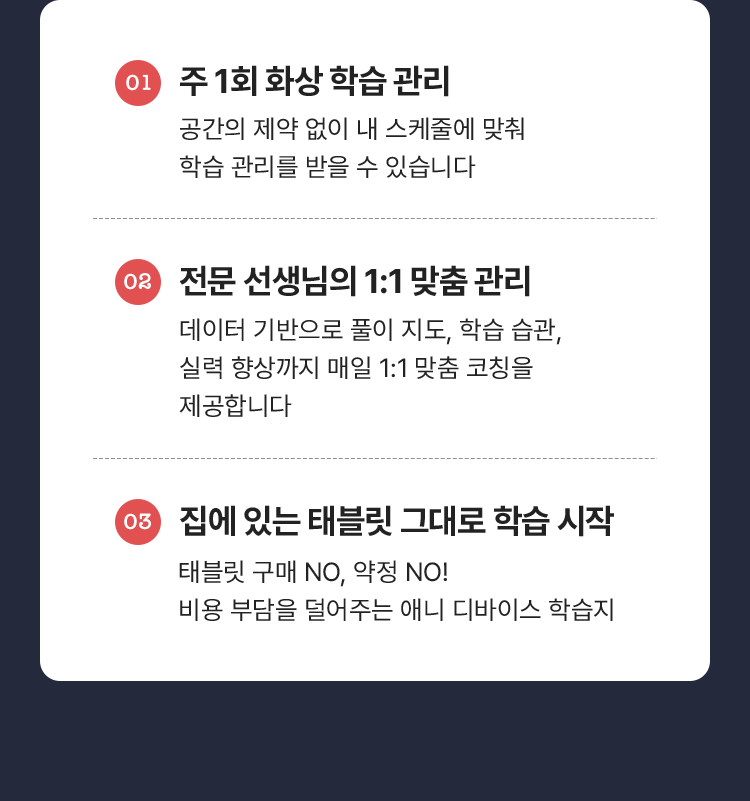 1.주 1회 화상 학습 관리 2.전문 선생님의 1:1맞춤 관리 3.집에 있는 태블릿 그대로 학습 시작