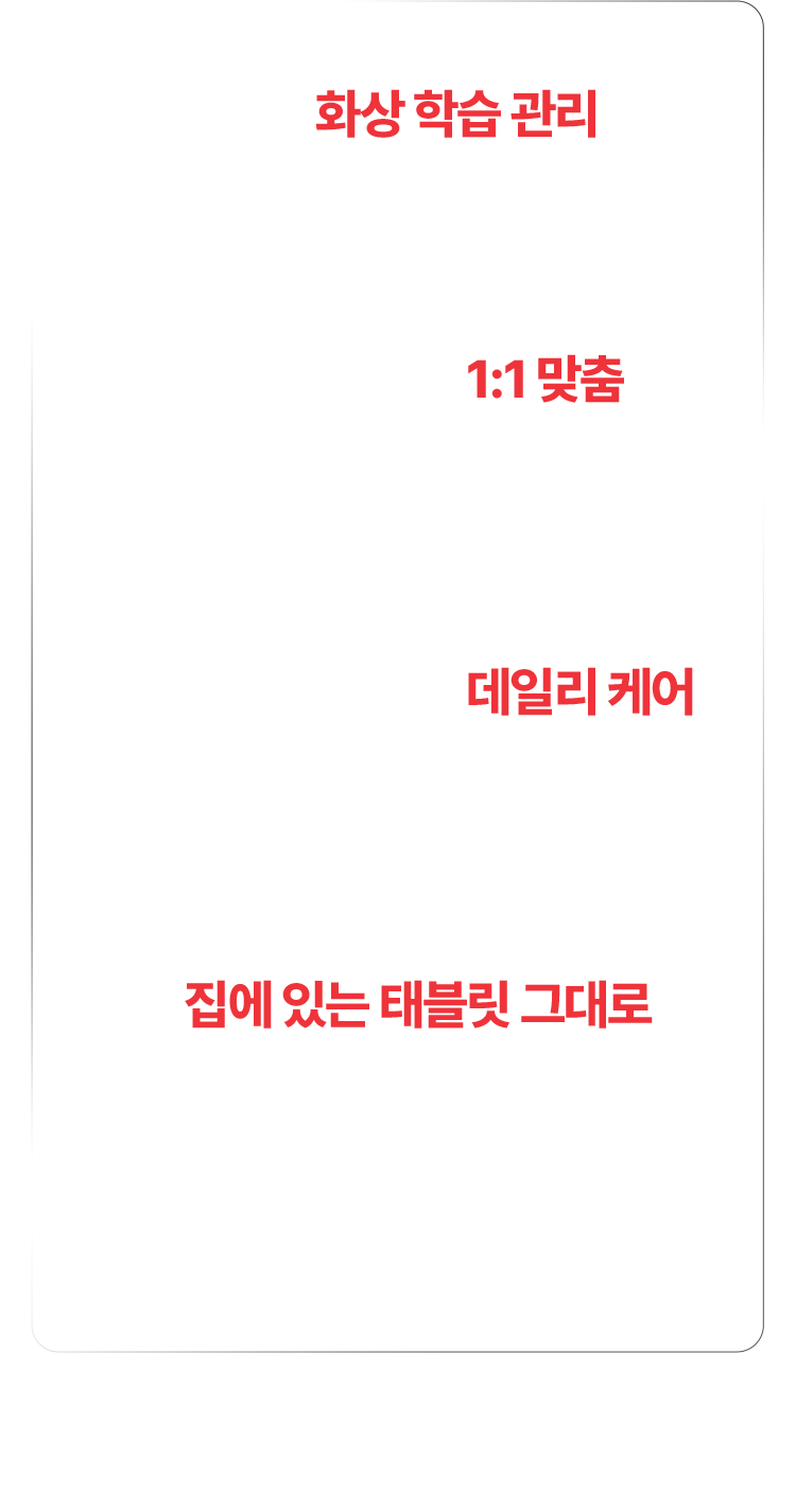01. 주1회 화상학습관리 / 02. 전문 서냉님의 1:1맞츰 / 03. 매일 이어지는 데일리 케어 / 04.집에 있는 태블릿 그대로 학습 시작