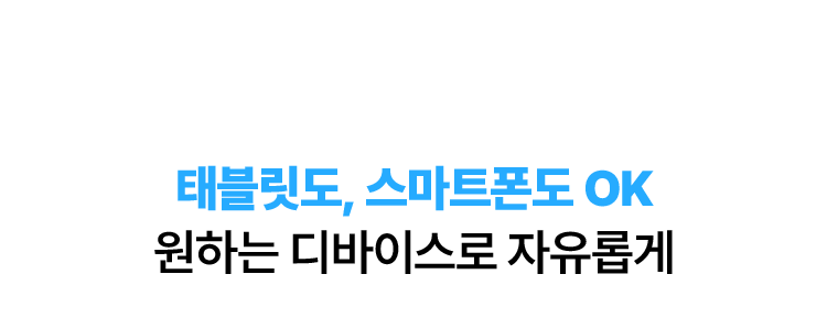 태블릿도, 스마트폰도 OK 원하는 디바이스로 자유롭게