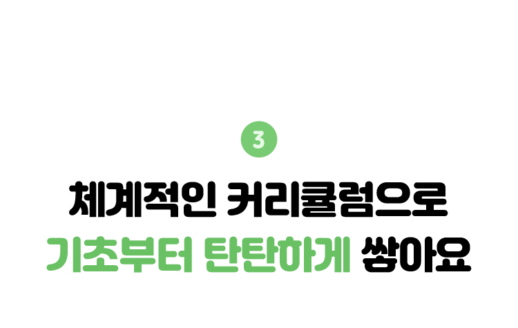 3. 체계적인 커리큘럼으로 기초부터 탄탄하게 쌓아요