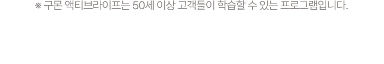 ※ 구몬 액티브라이프는 50세 이상 고객들이 학습할 수 있는 프로그램입니다.