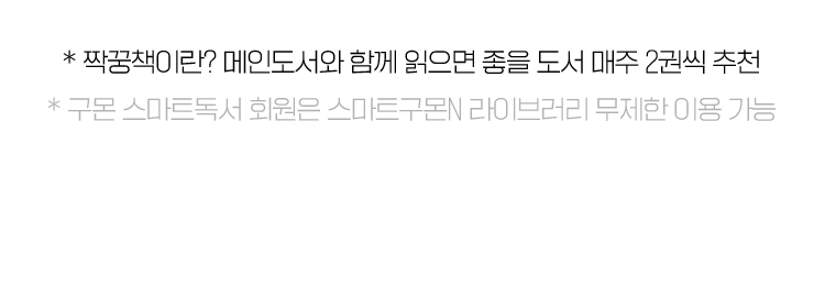 * 짝꿍책이란? 메인도서와 함께 읽으면 좋을 도서 매주 2권씩 추천
                    * 구몬 스마트독서 회원은 스마트구몬N 라이브러리 무제한 이용 가능