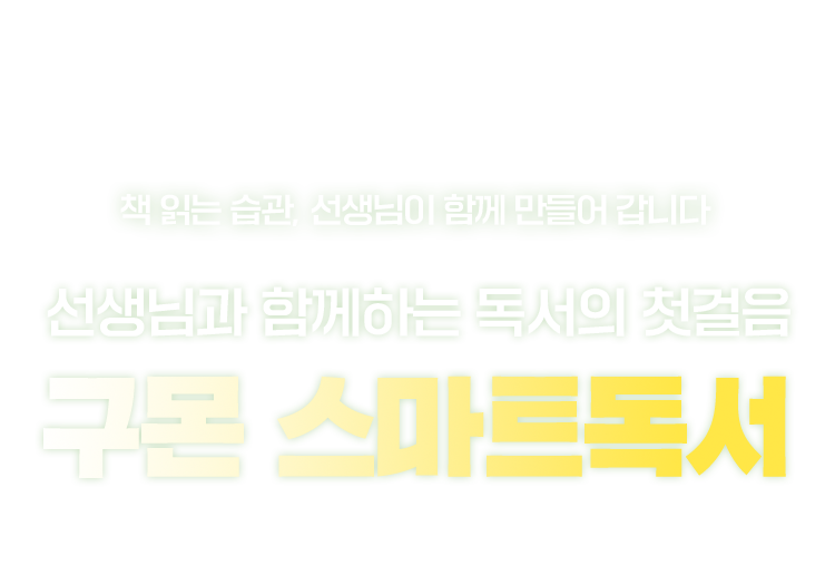 책 읽는 습관, 선생님이 함꼐 만들어갑니다. 선생님과 함꼐하는 독서의 첫걸음 구몬 스마트독서