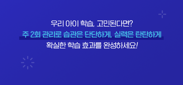우리 아이 학습 고민된다면? 주2회 관리로 습관은 단단하게, 실력은 탄탄하게 확실한 학습 효과를 완성하세요!