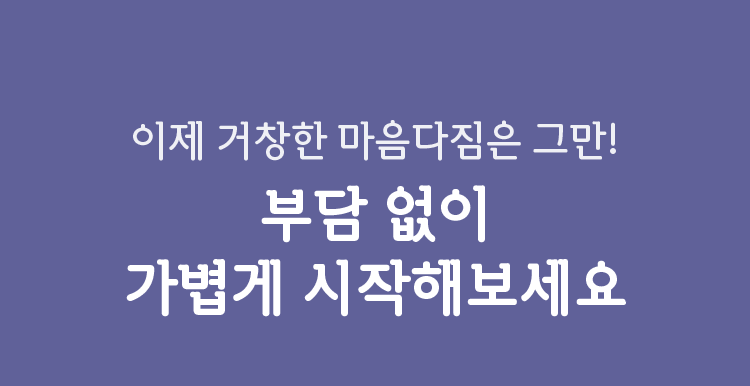 이제 거창한 마음다짐은 그만! 부담 없이 가볍게 시작해보세요.