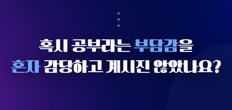 혹시 공부하는 부담감을 혼자 감당하고 계시진 않았나요?