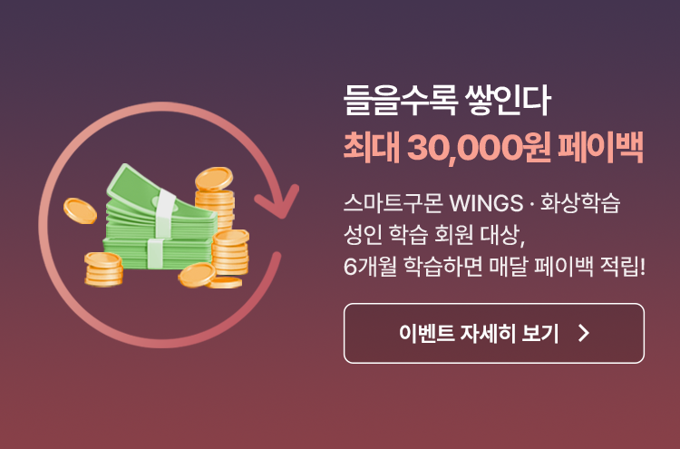 들을수록 쌓인다 최대 30,000원 페이백 스마트구몬 WINGS · 화상학습	성인 학습 회원 대상, 6개월 학습하면 매달 페이백 적립!