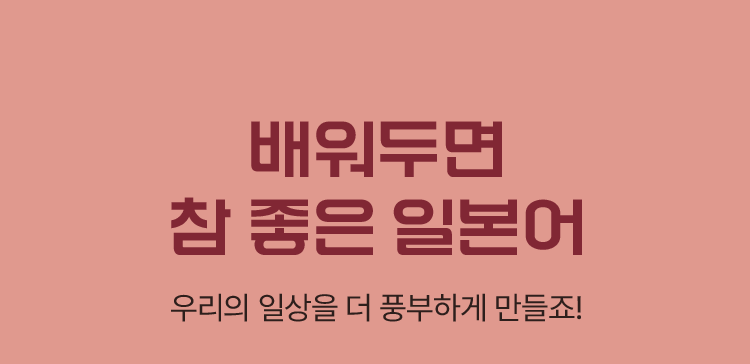 배워두면 참 좋은 일본어 우리의 일상을 더 풍부하게 만들죠.