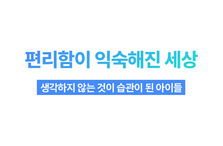 편리함이 익숙해진 세상 생각하지 않는 것이 습관이 된 아이들 정답보다 더 중요한 걸 놓치고 있지는 않을까요?