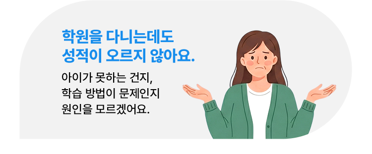 학원을 다니는데도 성적이 오르지 않아요. 아이가 못하는 건지, 학습 방법이 문제인지 원인을 모르겠어요.