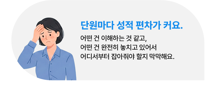 단원마다 성적 편차가 커요. 어떤 건 이해하는 것 같고, 어떤 건 완전히 놓치고 있어서어디서부터 잡아줘야 할지 막막해요.
