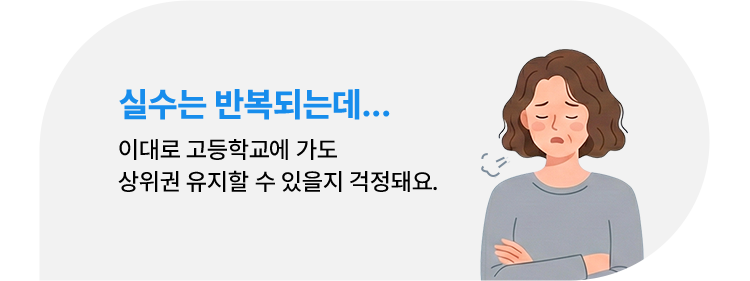 실수는 반복되는데...이대로 고등학교에 가도 상위권 유지할 수 있을지 걱정돼요.