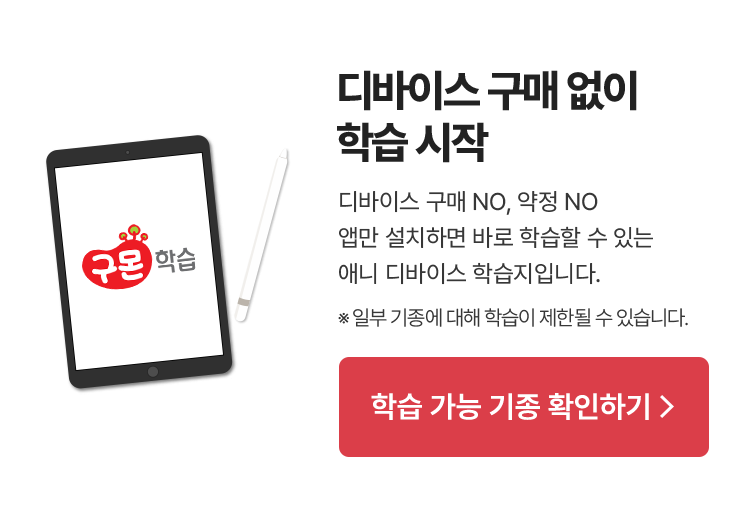 디바이스 구매 없이 학습 시작! 디바이스 구매 NO, 약정 NO 앱만 설치하면 바로 학습할 수 있는 애니 디바이스 학습지입니다. ※ 일부 기종에 대해 학습이 제한될 수 있습니다.