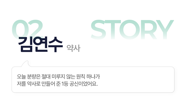 02.김연수(약사) > 오늘 분량은 절대 미루지 않는 원칙 하나가 저를 약사로 만들어 준 1등 공신이었어요.