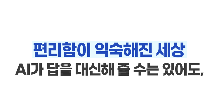 편리함이 익숙해진 세상 AI가 답을 대신해 줄 수는 있어도,